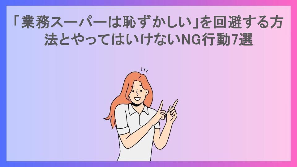 「業務スーパーは恥ずかしい」を回避する方法とやってはいけないNG行動7選